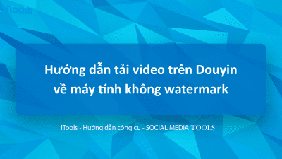 Hướng dẫn tải video trên Douyin về máy tính đơn giản, nhanh chóng, không watermark